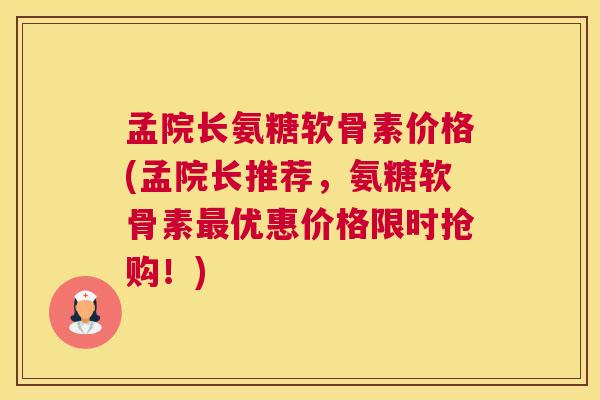 孟院长氨糖软骨素价格(孟院长推荐,氨糖软骨素最优惠价格限时抢购!)