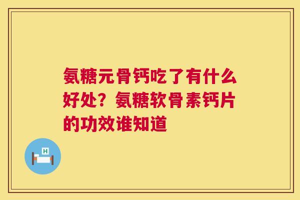 氨糖元骨钙吃了有什么好处?氨糖软骨素钙片的功效谁知道