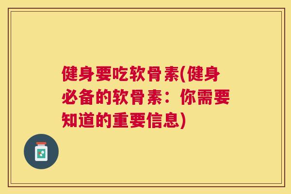 健身要吃软骨素(健身必备的软骨素：你需要知道的重要信息)