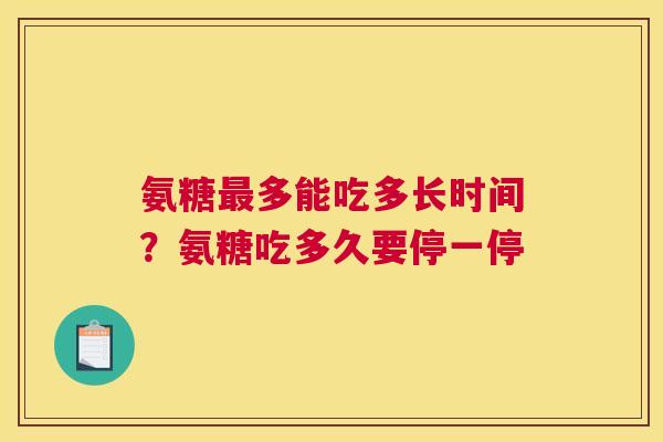 氨糖多能吃多长时间?氨糖吃多久要停一停 氨糖多能吃多长时间?氨糖吃多久要停一停
