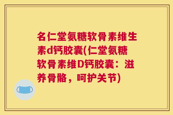 名仁堂氨糖软骨素维生素d钙胶囊(仁堂氨糖软骨素维D钙胶囊:滋养骨骼,呵护关节) 名仁堂氨糖软骨素维生素d钙胶囊(仁堂氨糖软骨素维D钙胶囊:滋养骨骼,呵护关节)