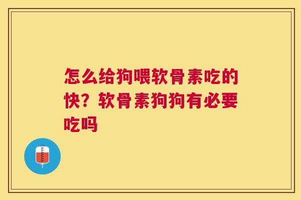 怎么给狗喂软骨素吃的快？软骨素狗狗有必要吃吗