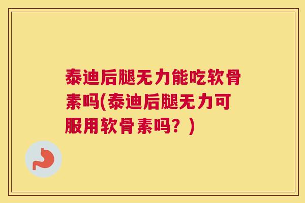 泰迪后腿无力能吃软骨素吗(泰迪后腿无力可服用软骨素吗?)