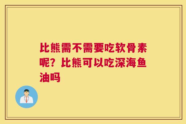 比熊需不需要吃软骨素呢?比熊可以吃深海鱼油吗
