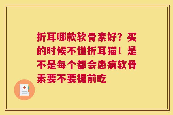 折耳哪款软骨素好?买的时候不懂折耳猫!是不是每个都会患病软骨素要不要提前吃