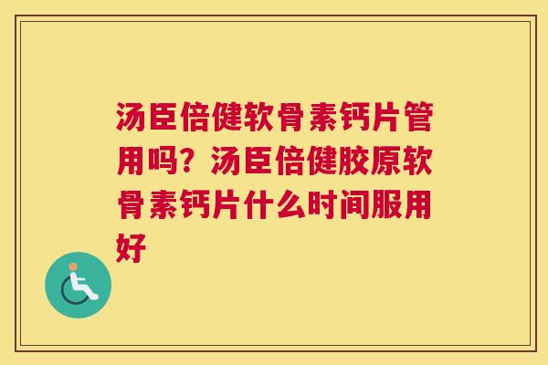 汤臣倍健软骨素钙片管用吗?汤臣倍健胶原软骨素钙片什么时间服用好 汤臣倍健软骨素钙片管用吗?汤臣倍健胶原软骨素钙片什么时间服用好