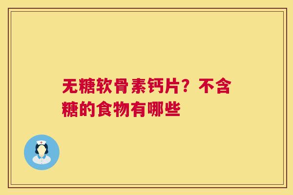 无糖软骨素钙片?不含糖的食物有哪些 无糖软骨素钙片?不含糖的食物有哪些