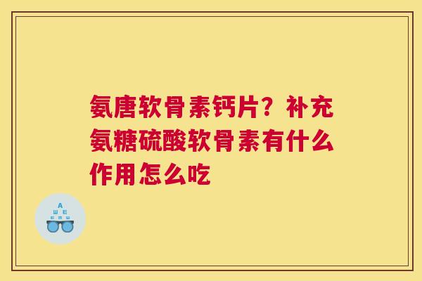 氨唐软骨素钙片?补充氨糖硫酸软骨素有什么作用怎么吃 氨唐软骨素钙片?补充氨糖硫酸软骨素有什么作用怎么吃