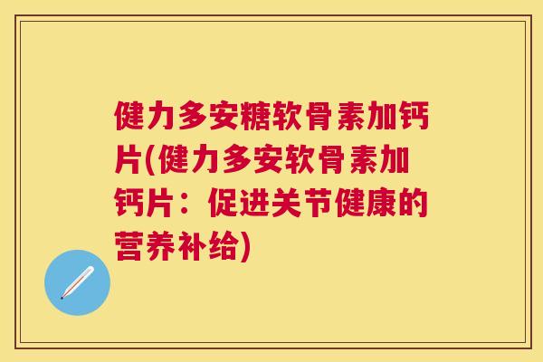 健力多安糖软骨素加钙片(健力多安软骨素加钙片:促进关节健康的营养补给)