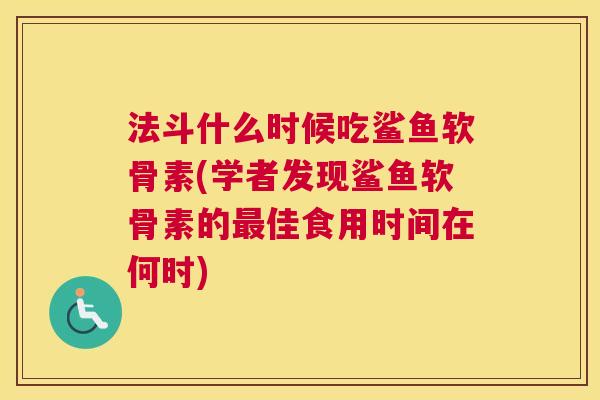 法斗什么时候吃鲨鱼软骨素(学者发现鲨鱼软骨素的佳食用时间在何时) 法斗什么时候吃鲨鱼软骨素(学者发现鲨鱼软骨素的佳食用时间在何时)