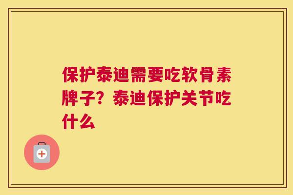保护泰迪需要吃软骨素牌子?泰迪保护关节吃什么