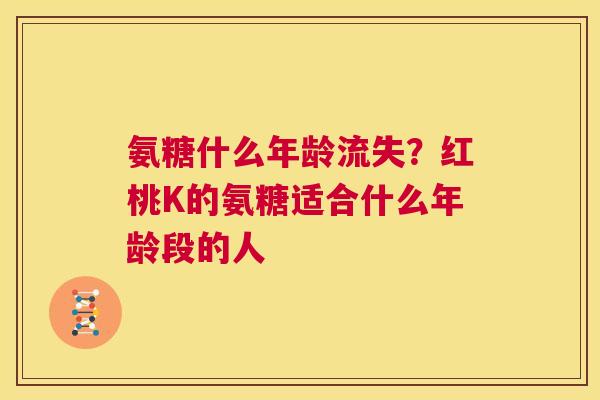 氨糖什么年龄流失?红桃K的氨糖适合什么年龄段的人 氨糖什么年龄流失?红桃K的氨糖适合什么年龄段的人