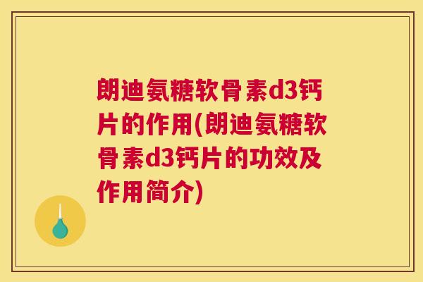 朗迪氨糖软骨素d3钙片的作用(朗迪氨糖软骨素d3钙片的功效及作用简介) 朗迪氨糖软骨素d3钙片的作用(朗迪氨糖软骨素d3钙片的功效及作用简介)