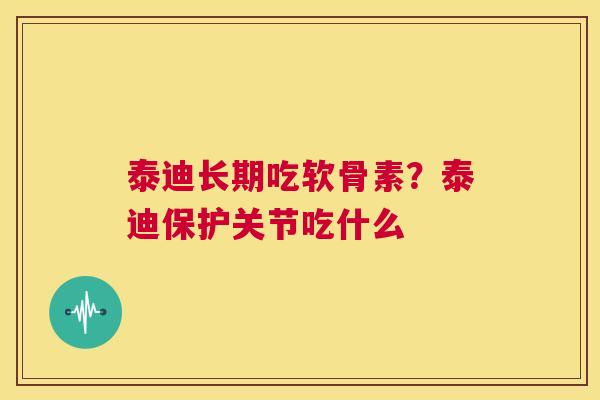 泰迪长期吃软骨素?泰迪保护关节吃什么