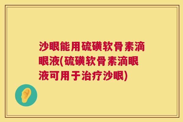 沙眼能用硫磺软骨素滴眼液(硫磺软骨素滴眼液可用于治疗沙眼)