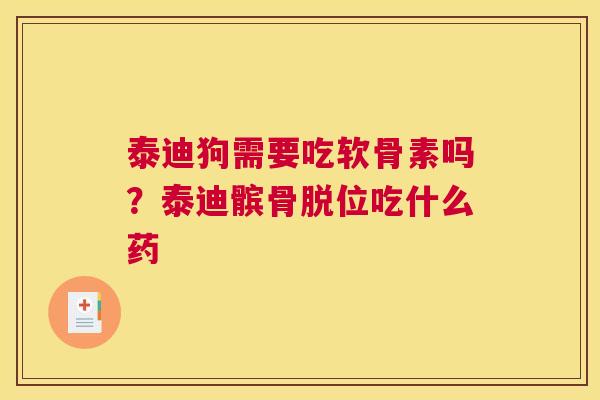 泰迪狗需要吃软骨素吗？泰迪髌骨脱位吃什么药