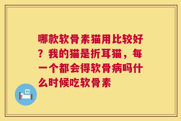 哪款软骨素猫用比较好?我的猫是折耳猫,每一个都会得软骨病吗什么时候吃软骨素