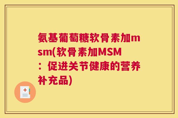 氨基葡萄糖软骨素加msm(软骨素加MSM：促进关节健康的营养补充品)