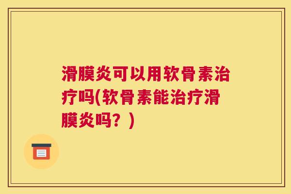 滑膜炎可以用软骨素治疗吗(软骨素能治疗滑膜炎吗？)