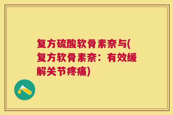 复方硫酸软骨素奈与(复方软骨素奈:有效缓解关节疼痛)