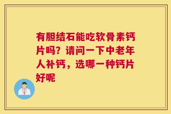 有胆结石能吃软骨素钙片吗?请问一下中老年人补钙,选哪一种钙片好呢