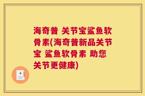 海奇普 关节宝鲨鱼软骨素(海奇普新品关节宝 鲨鱼软骨素 助您关节更健康)