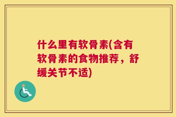 什么里有软骨素(含有软骨素的食物推荐,舒缓关节不适)