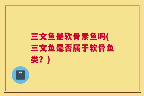 三文鱼是软骨素鱼吗(三文鱼是否属于软骨鱼类？)