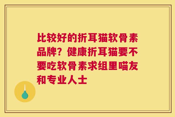 比较好的折耳猫软骨素品牌？健康折耳猫要不要吃软骨素求组里喵友和专业人士