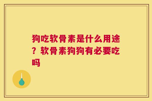 狗吃软骨素是什么用途?软骨素狗狗有必要吃吗