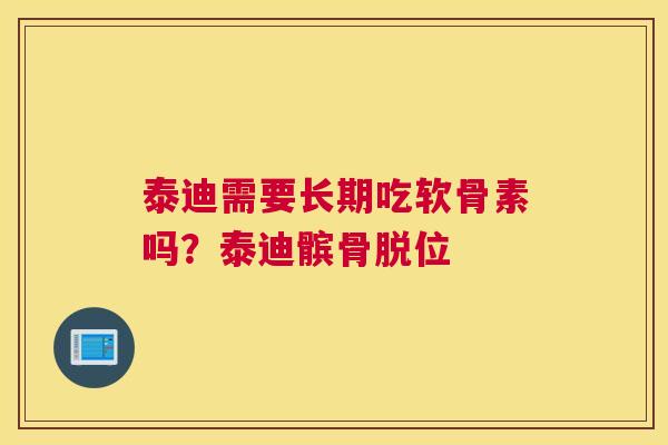 泰迪需要长期吃软骨素吗?泰迪髌骨脱位