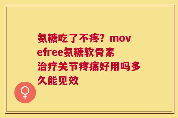 氨糖吃了不疼?movefree氨糖软骨素治疗关节疼痛好用吗多久能见效
