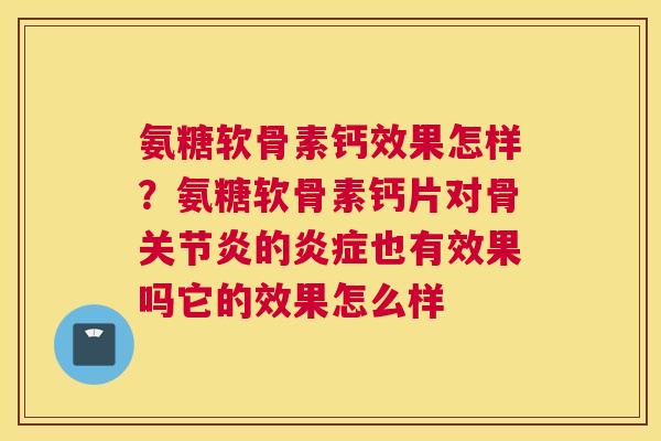 氨糖软骨素钙效果怎样？氨糖软骨素钙片对骨的也有效果吗它的效果怎么样