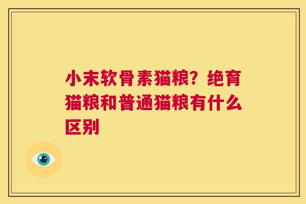 小末软骨素猫粮?绝育猫粮和普通猫粮有什么区别
