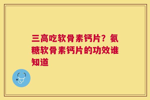 吃软骨素钙片?氨糖软骨素钙片的功效谁知道 吃软骨素钙片?氨糖软骨素钙片的功效谁知道