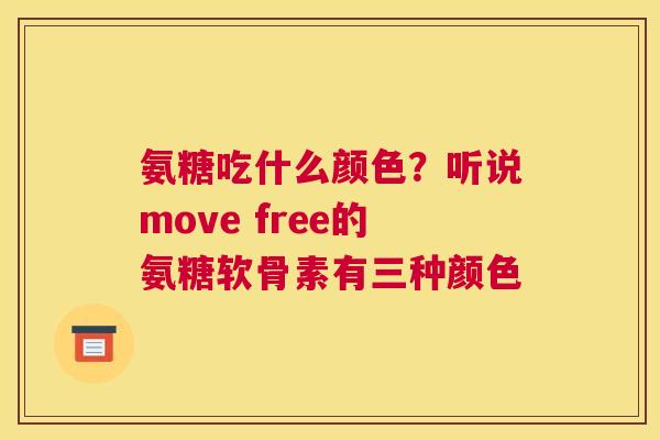 氨糖吃什么颜色？听说move free的氨糖软骨素有三种颜色