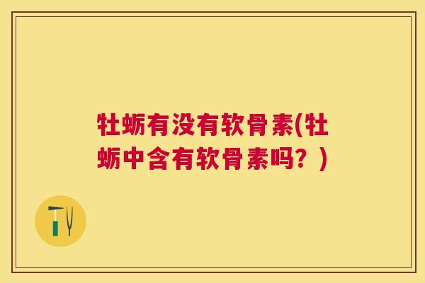 牡蛎有没有软骨素(牡蛎中含有软骨素吗？)