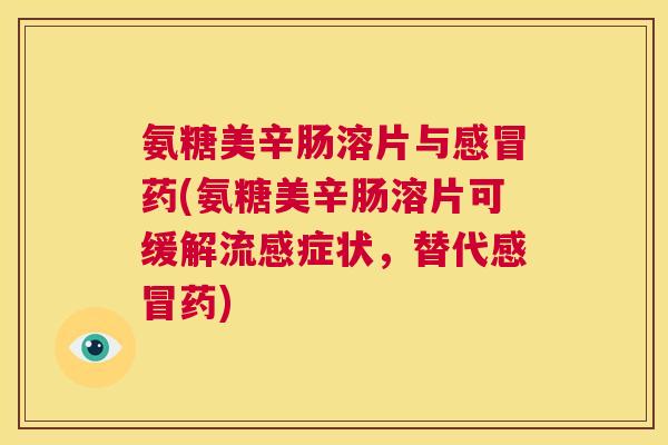 氨糖美辛肠溶片与药(氨糖美辛肠溶片可缓解症状,替代药) 氨糖美辛肠溶片与药(氨糖美辛肠溶片可缓解症状,替代药)