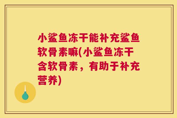 小鲨鱼冻干能补充鲨鱼软骨素嘛(小鲨鱼冻干含软骨素,有助于补充营养)