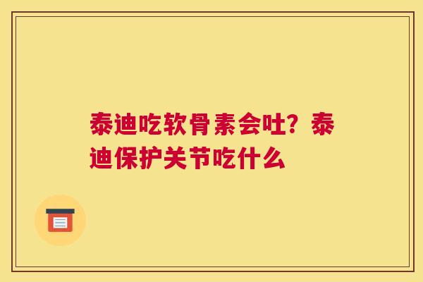 泰迪吃软骨素会吐?泰迪保护关节吃什么 泰迪吃软骨素会吐?泰迪保护关节吃什么