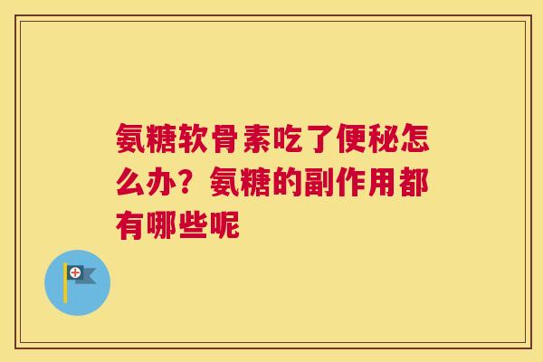 氨糖软骨素吃了怎么办?氨糖的副作用都有哪些呢 氨糖软骨素吃了怎么办?氨糖的副作用都有哪些呢
