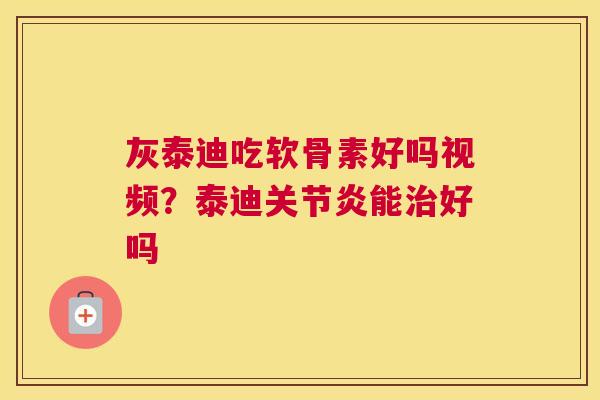 灰泰迪吃软骨素好吗视频?泰迪关节炎能治好吗