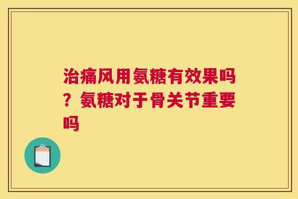 用氨糖有效果吗?氨糖对于骨关节重要吗 用氨糖有效果吗?氨糖对于骨关节重要吗