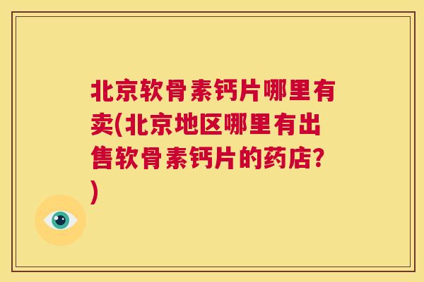 北京软骨素钙片哪里有卖(北京地区哪里有出售软骨素钙片的药店？)