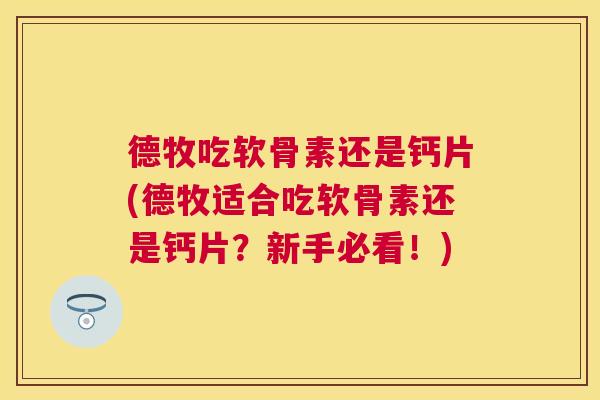 德牧吃软骨素还是钙片(德牧适合吃软骨素还是钙片?新手必看!)