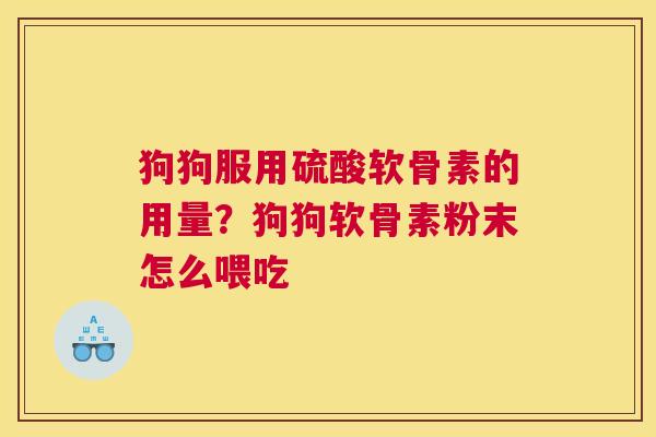 狗狗服用硫酸软骨素的用量?狗狗软骨素粉末怎么喂吃