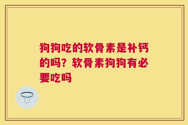 狗狗吃的软骨素是补钙的吗？软骨素狗狗有必要吃吗