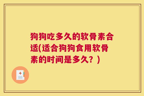 狗狗吃多久的软骨素合适(适合狗狗食用软骨素的时间是多久?)