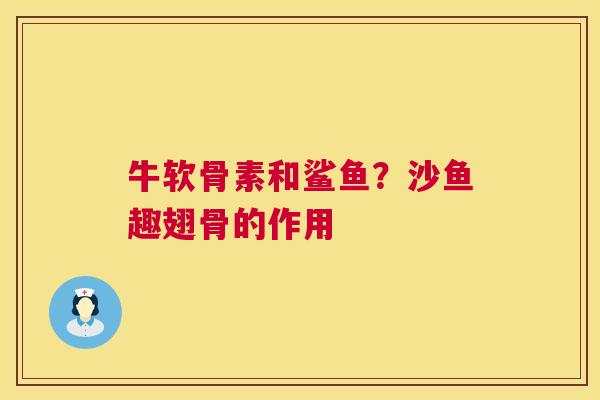 牛软骨素和鲨鱼?沙鱼趣翅骨的作用 牛软骨素和鲨鱼?沙鱼趣翅骨的作用