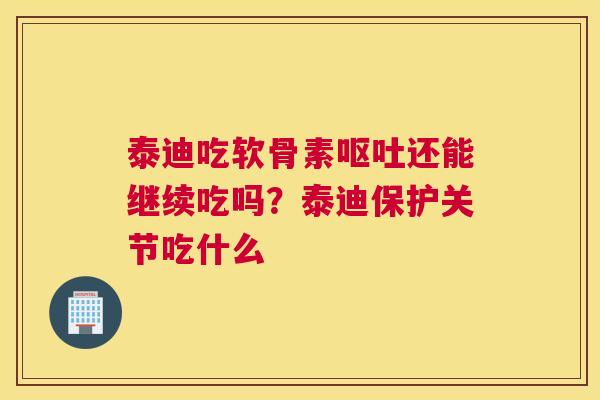 泰迪吃软骨素还能继续吃吗?泰迪保护关节吃什么 泰迪吃软骨素还能继续吃吗?泰迪保护关节吃什么